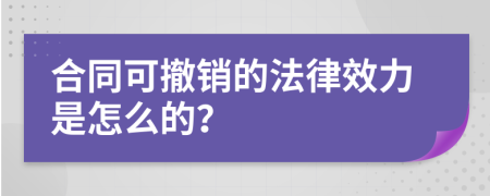 合同可撤销的法律效力是怎么的？