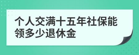 个人交满十五年社保能领多少退休金