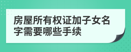 房屋所有权证加子女名字需要哪些手续