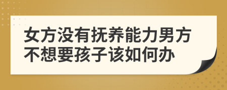 女方没有抚养能力男方不想要孩子该如何办