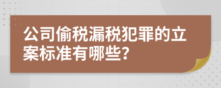 公司偷税漏税犯罪的立案标准有哪些？