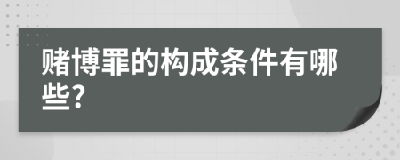 赌博罪的构成条件有哪些?