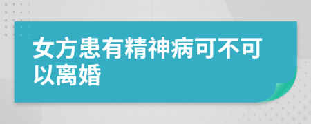 女方患有精神病可不可以离婚