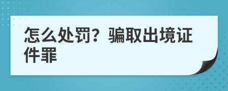 怎么处罚？骗取出境证件罪