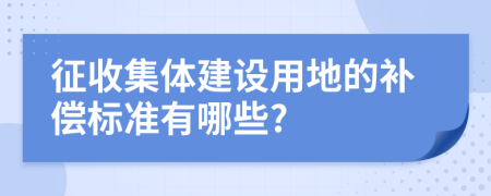 征收集体建设用地的补偿标准有哪些?