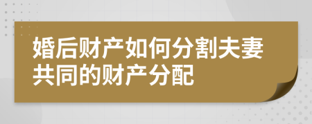 婚后财产如何分割夫妻共同的财产分配