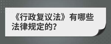 《行政复议法》有哪些法律规定的？