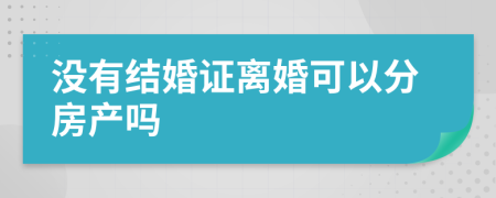 没有结婚证离婚可以分房产吗