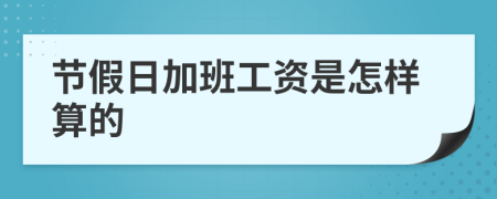 节假日加班工资是怎样算的