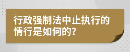 行政强制法中止执行的情行是如何的？