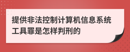 提供非法控制计算机信息系统工具罪是怎样判刑的