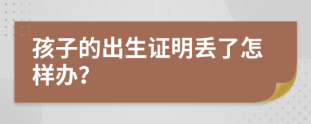 孩子的出生证明丢了怎样办？