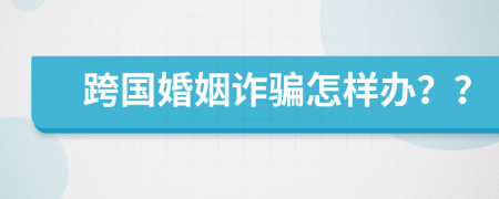 跨国婚姻诈骗怎样办？？