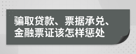 骗取贷款、票据承兑、金融票证该怎样惩处