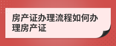 房产证办理流程如何办理房产证