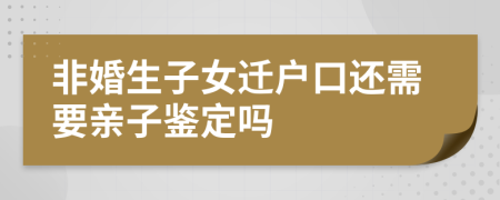 非婚生子女迁户口还需要亲子鉴定吗