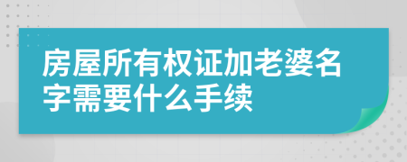 房屋所有权证加老婆名字需要什么手续