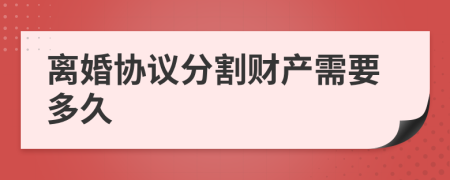 离婚协议分割财产需要多久