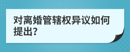 对离婚管辖权异议如何提出？