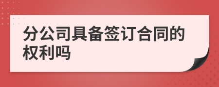 分公司具备签订合同的权利吗