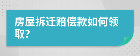 房屋拆迁赔偿款如何领取？