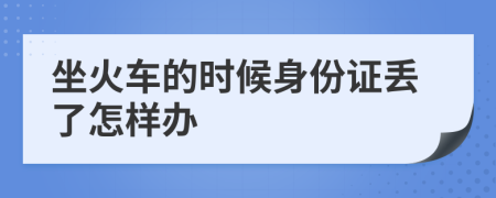 坐火车的时候身份证丢了怎样办