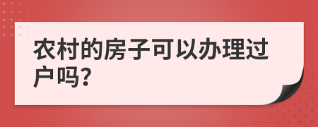 农村的房子可以办理过户吗？