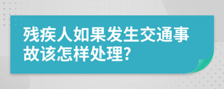 残疾人如果发生交通事故该怎样处理?