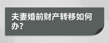 夫妻婚前财产转移如何办？