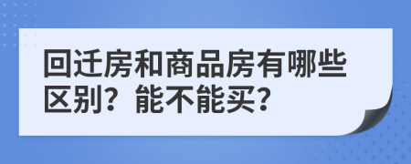 回迁房和商品房有哪些区别？能不能买？