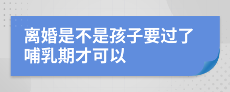 离婚是不是孩子要过了哺乳期才可以