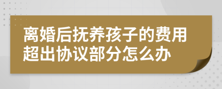 离婚后抚养孩子的费用超出协议部分怎么办