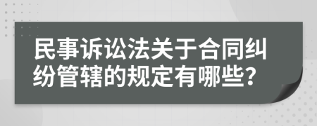 民事诉讼法关于合同纠纷管辖的规定有哪些？