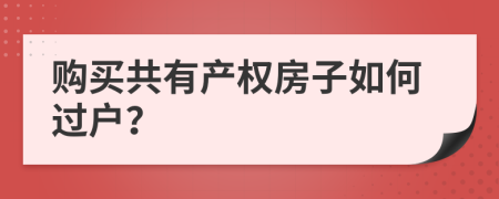 购买共有产权房子如何过户？