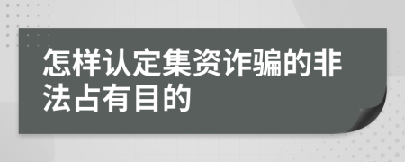 怎样认定集资诈骗的非法占有目的