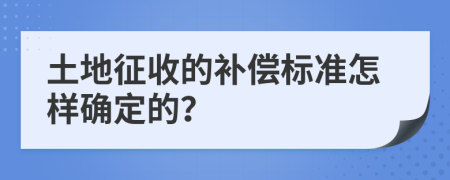 土地征收的补偿标准怎样确定的？