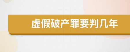 虚假破产罪要判几年