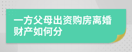 一方父母出资购房离婚财产如何分