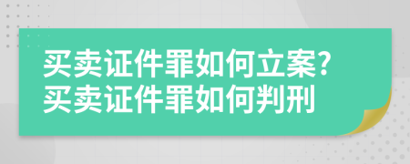 买卖证件罪如何立案?买卖证件罪如何判刑