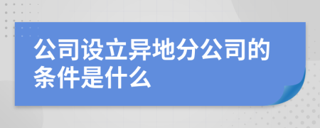 公司设立异地分公司的条件是什么