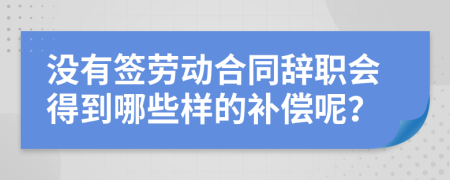 没有签劳动合同辞职会得到哪些样的补偿呢？