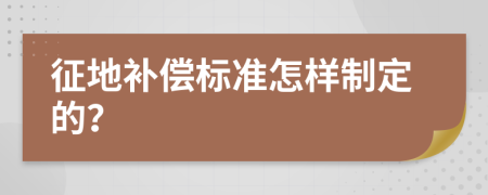 征地补偿标准怎样制定的？