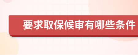 要求取保候审有哪些条件