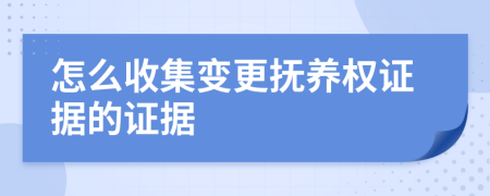 怎么收集变更抚养权证据的证据