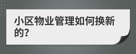 小区物业管理如何换新的？