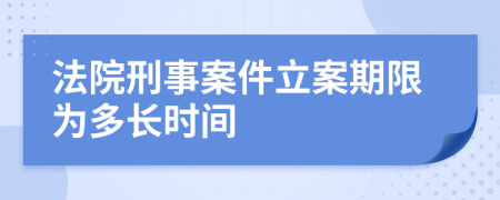 法院刑事案件立案期限为多长时间