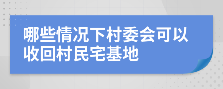 哪些情况下村委会可以收回村民宅基地