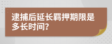 逮捕后延长羁押期限是多长时间？