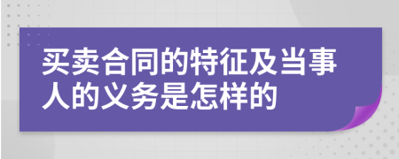 买卖合同的特征及当事人的义务是怎样的