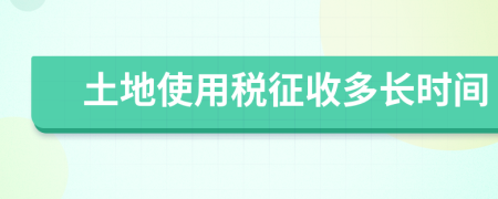 土地使用税征收多长时间